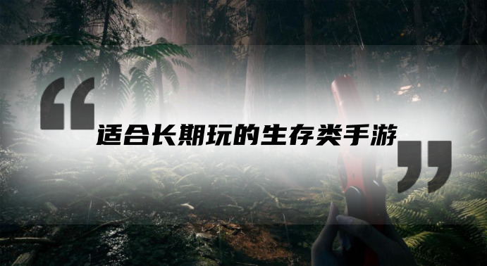 0氪耐玩、适合长期玩的生存类手游排行榜推荐！快来看看吧！